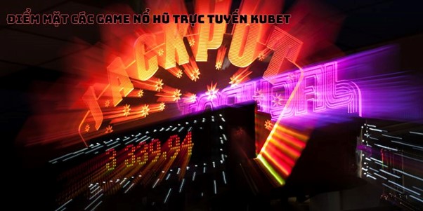 Điểm mặt các game nổ hũ trực tuyến kubet